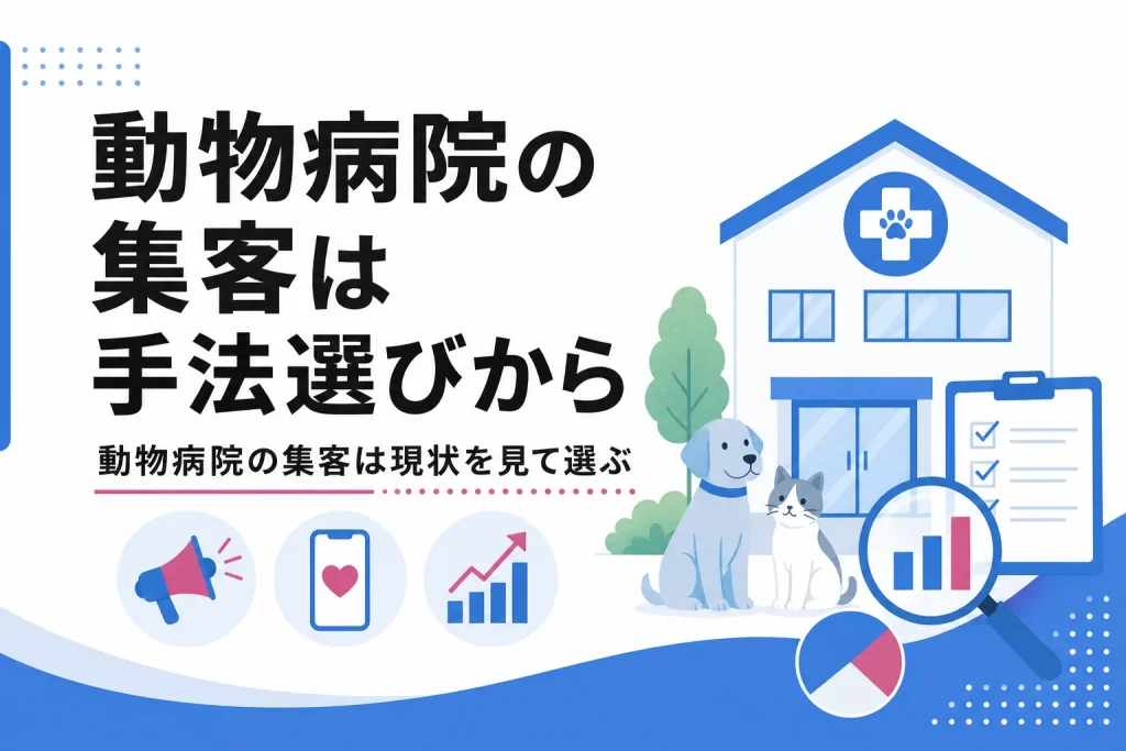 動物病院の集客は手法を増やす前に現状を見て選ぶことからはじまる